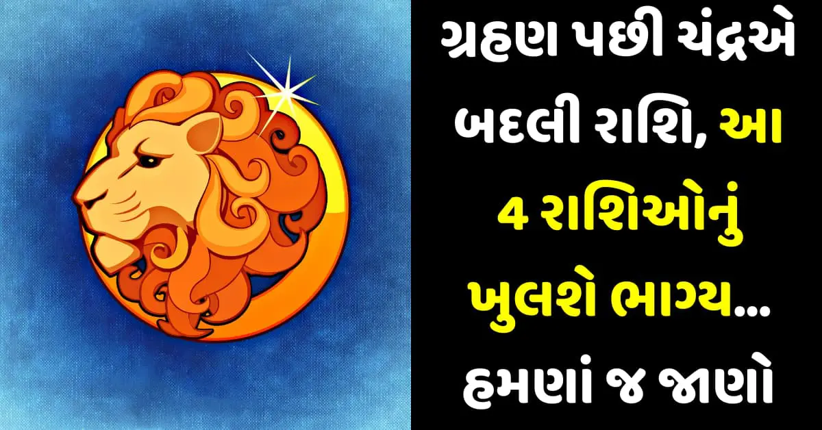 ગ્રહણ પછી ચંદ્રએ બદલી રાશિ, આ 4 રાશિઓનું ખુલશે ભાગ્ય. હમણાં જ જાણો