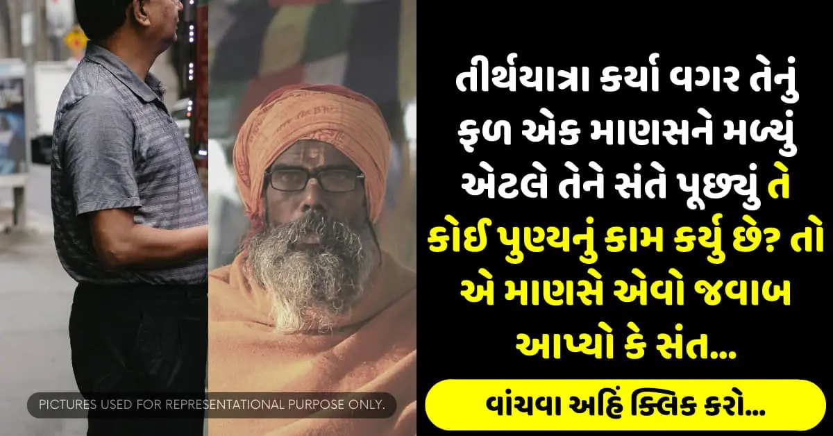 તીર્થયાત્રા કર્યા વગર તેનું ફળ એક માણસને મળ્યું એટલે તેને સંતે પૂછ્યું તે કોઈ પુણ્યનું કામ કર્યુ છે? તો એ માણસે એવો જવાબ આપ્યો કે સંત…